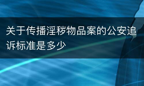 关于传播淫秽物品案的公安追诉标准是多少