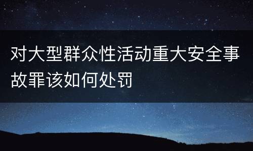 对大型群众性活动重大安全事故罪该如何处罚