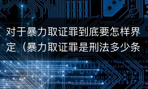 对于暴力取证罪到底要怎样界定（暴力取证罪是刑法多少条）
