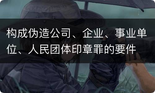 构成伪造公司、企业、事业单位、人民团体印章罪的要件