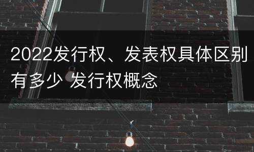 2022发行权、发表权具体区别有多少 发行权概念