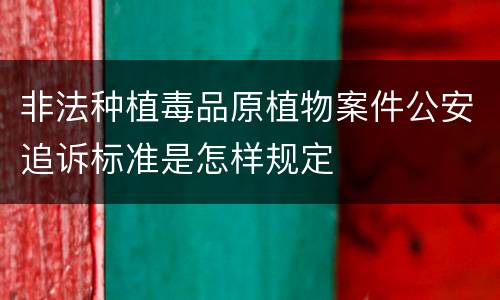 非法种植毒品原植物案件公安追诉标准是怎样规定