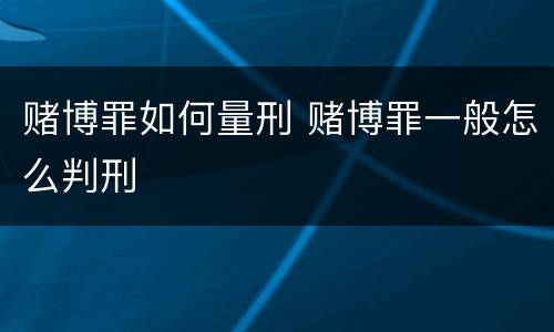 赌博罪如何量刑 赌博罪一般怎么判刑