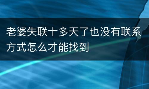老婆失联十多天了也没有联系方式怎么才能找到