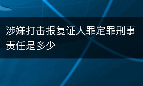 涉嫌打击报复证人罪定罪刑事责任是多少