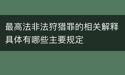 最高法非法狩猎罪的相关解释具体有哪些主要规定