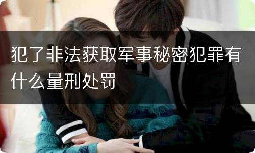 犯了非法获取军事秘密犯罪有什么量刑处罚