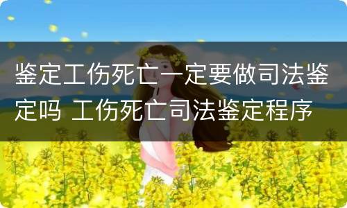 鉴定工伤死亡一定要做司法鉴定吗 工伤死亡司法鉴定程序
