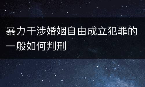 暴力干涉婚姻自由成立犯罪的一般如何判刑