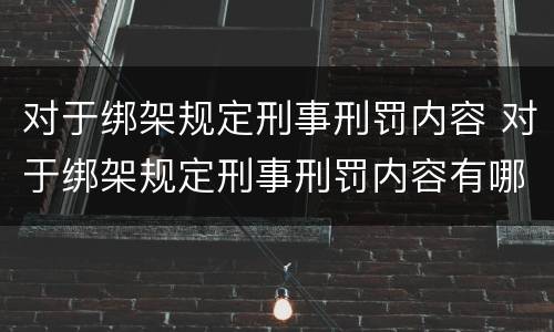 对于绑架规定刑事刑罚内容 对于绑架规定刑事刑罚内容有哪些