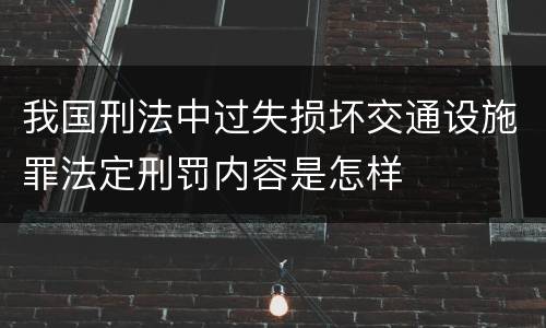 我国刑法中过失损坏交通设施罪法定刑罚内容是怎样