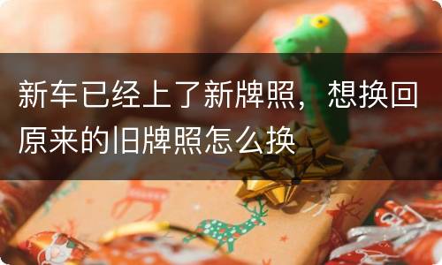 新车已经上了新牌照，想换回原来的旧牌照怎么换