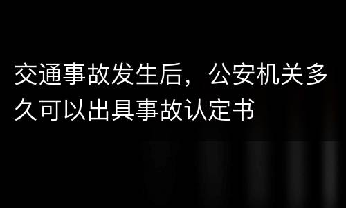 交通事故发生后，公安机关多久可以出具事故认定书
