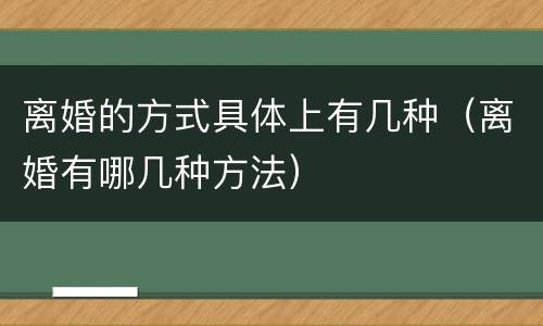 离婚的方式具体上有几种（离婚有哪几种方法）