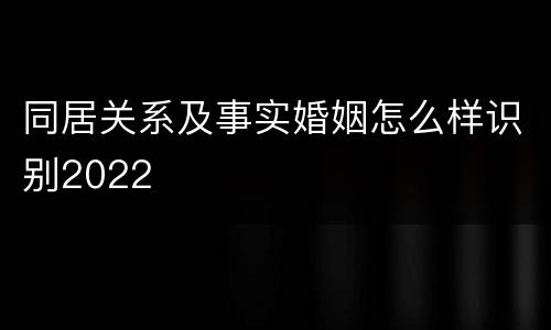 同居关系及事实婚姻怎么样识别2022