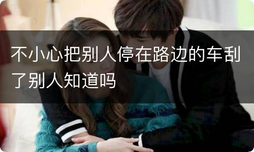 不小心把别人停在路边的车刮了别人知道吗