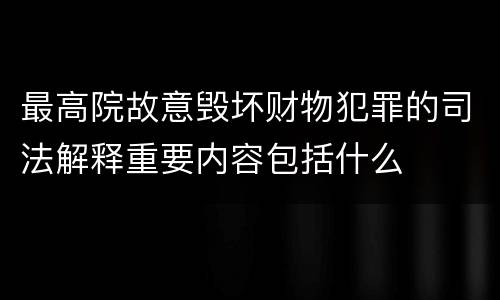 最高院故意毁坏财物犯罪的司法解释重要内容包括什么