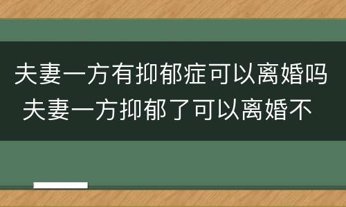 夫妻一方有抑郁症可以离婚吗 夫妻一方抑郁了可以离婚不