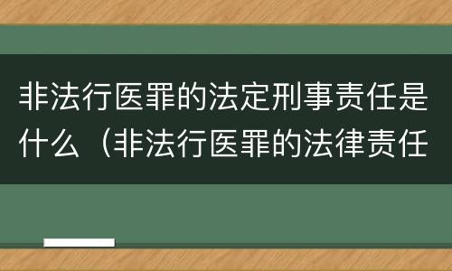 非法行医罪的法定刑事责任是什么（非法行医罪的法律责任是什么）