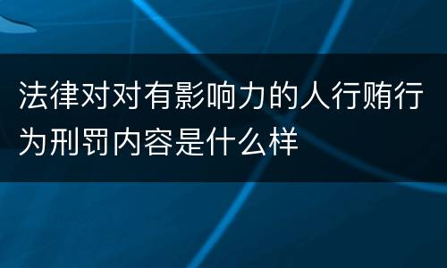 法律对对有影响力的人行贿行为刑罚内容是什么样