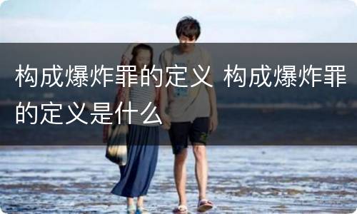 构成爆炸罪的定义 构成爆炸罪的定义是什么