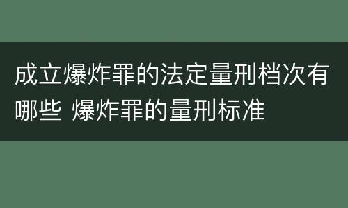 成立爆炸罪的法定量刑档次有哪些 爆炸罪的量刑标准