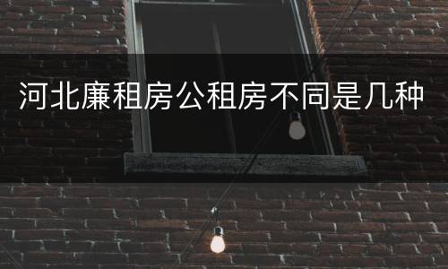 河北廉租房公租房不同是几种