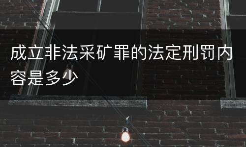 成立非法采矿罪的法定刑罚内容是多少