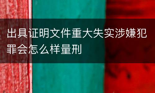 出具证明文件重大失实涉嫌犯罪会怎么样量刑