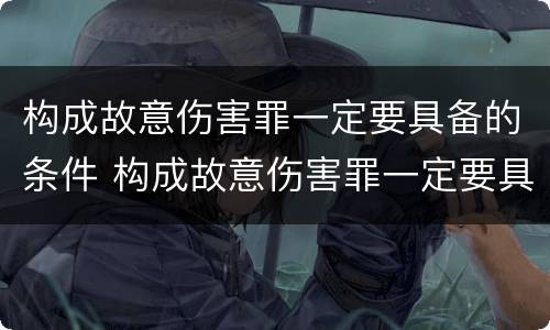 构成故意伤害罪一定要具备的条件 构成故意伤害罪一定要具备的条件是