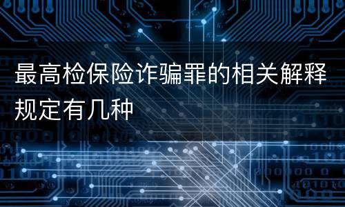 最高检保险诈骗罪的相关解释规定有几种