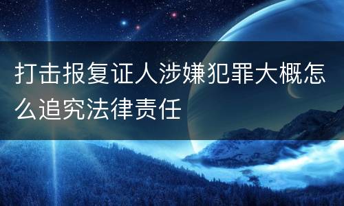 打击报复证人涉嫌犯罪大概怎么追究法律责任