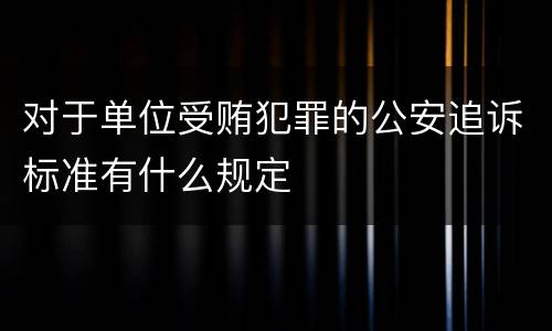 对于单位受贿犯罪的公安追诉标准有什么规定
