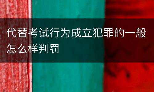 代替考试行为成立犯罪的一般怎么样判罚
