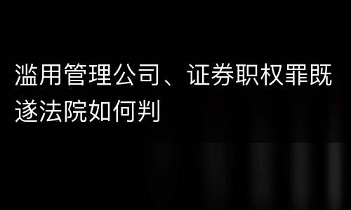 滥用管理公司、证券职权罪既遂法院如何判