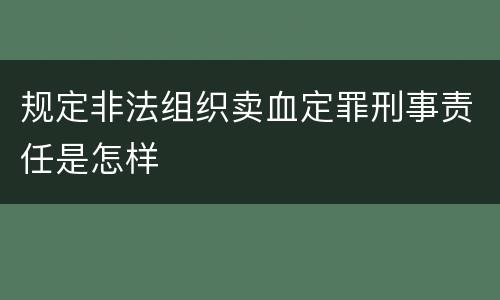 规定非法组织卖血定罪刑事责任是怎样