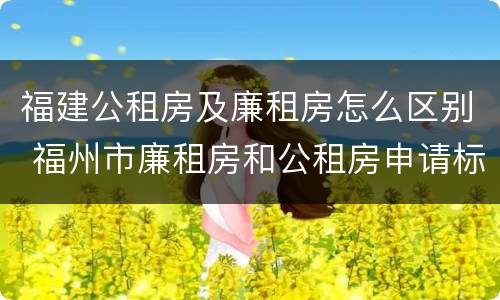 福建公租房及廉租房怎么区别 福州市廉租房和公租房申请标准