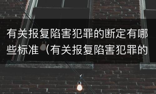 有关报复陷害犯罪的断定有哪些标准（有关报复陷害犯罪的断定有哪些标准呢）
