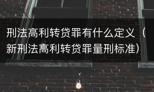 刑法高利转贷罪有什么定义（新刑法高利转贷罪量刑标准）
