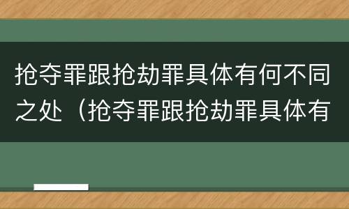 抢夺罪跟抢劫罪具体有何不同之处（抢夺罪跟抢劫罪具体有何不同之处在于）