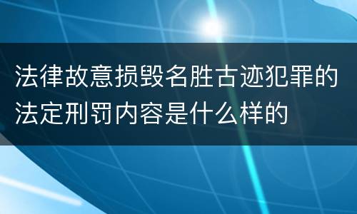 法律故意损毁名胜古迹犯罪的法定刑罚内容是什么样的