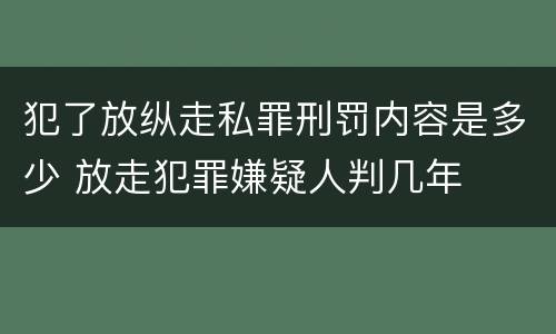犯了放纵走私罪刑罚内容是多少 放走犯罪嫌疑人判几年