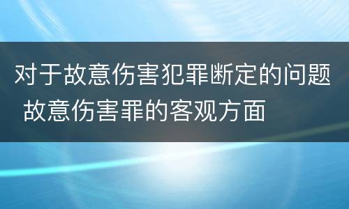 对于故意伤害犯罪断定的问题 故意伤害罪的客观方面