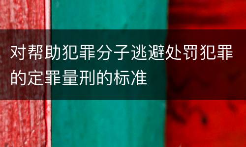 对帮助犯罪分子逃避处罚犯罪的定罪量刑的标准
