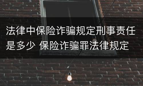 法律中保险诈骗规定刑事责任是多少 保险诈骗罪法律规定