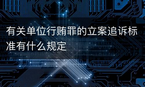 有关单位行贿罪的立案追诉标准有什么规定