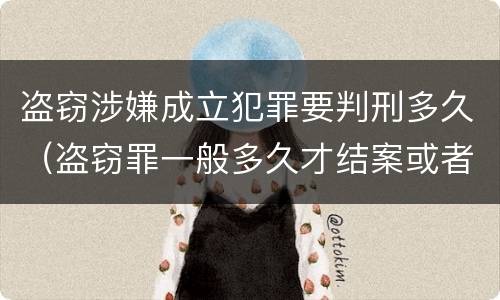 盗窃涉嫌成立犯罪要判刑多久（盗窃罪一般多久才结案或者判刑的?）
