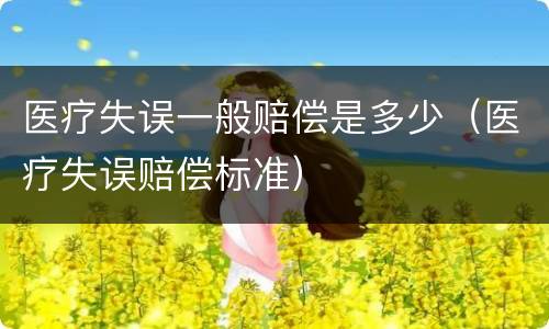 医疗失误一般赔偿是多少（医疗失误赔偿标准）