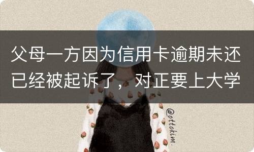 父母一方因为信用卡逾期未还已经被起诉了，对正要上大学的子女有什么影响