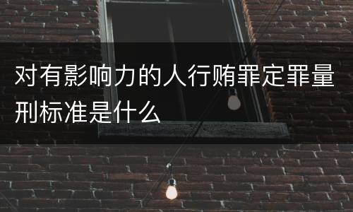 对有影响力的人行贿罪定罪量刑标准是什么